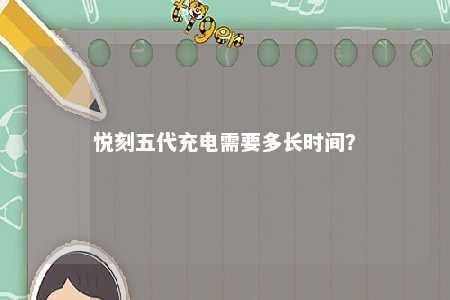 悦刻五代充电需要多长时间
？ 